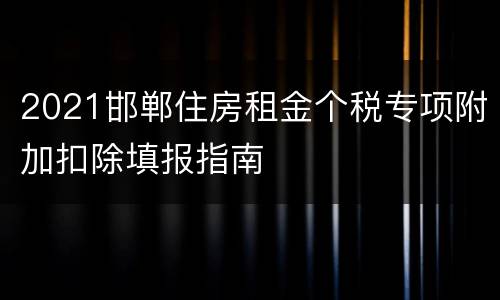 2021邯郸住房租金个税专项附加扣除填报指南