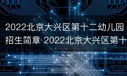 2022北京大兴区第十二幼儿园招生简章 2022北京大兴区第十二幼儿园招生简章公布