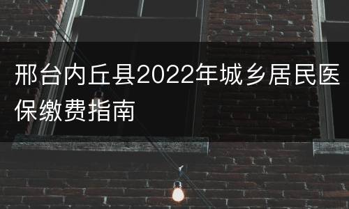 邢台内丘县2022年城乡居民医保缴费指南
