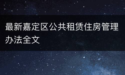 最新嘉定区公共租赁住房管理办法全文
