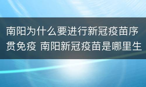 南阳为什么要进行新冠疫苗序贯免疫 南阳新冠疫苗是哪里生产的