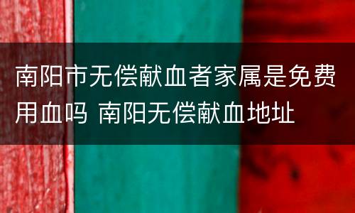 南阳市无偿献血者家属是免费用血吗 南阳无偿献血地址