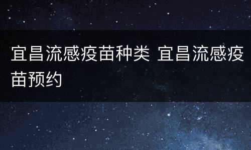 宜昌流感疫苗种类 宜昌流感疫苗预约