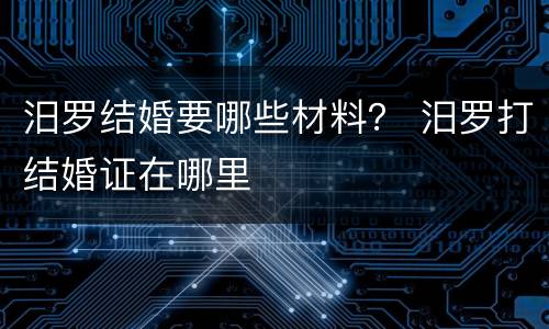 汨罗结婚要哪些材料？ 汨罗打结婚证在哪里