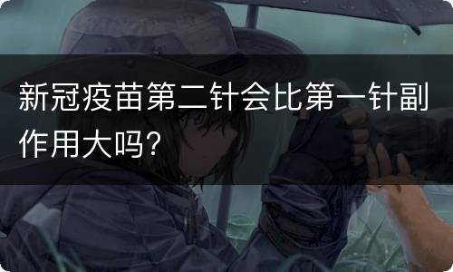 新冠疫苗第二针会比第一针副作用大吗?