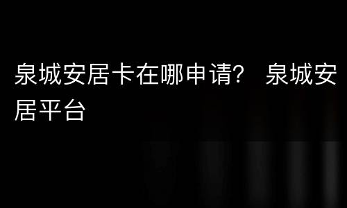 泉城安居卡在哪申请？ 泉城安居平台
