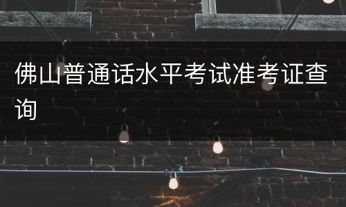 佛山普通话水平考试准考证查询