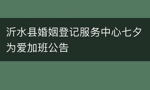 沂水县婚姻登记服务中心七夕为爱加班公告