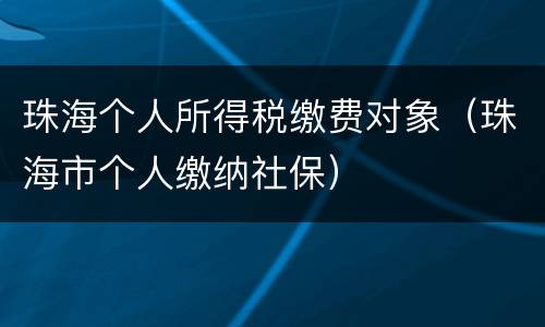 珠海个人所得税缴费对象（珠海市个人缴纳社保）