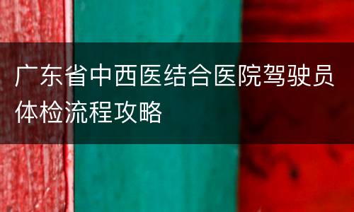 广东省中西医结合医院驾驶员体检流程攻略