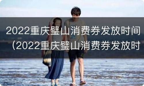 2022重庆璧山消费券发放时间（2022重庆璧山消费券发放时间及价格）