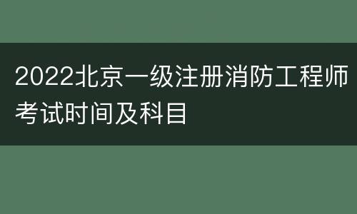 2022北京一级注册消防工程师考试时间及科目