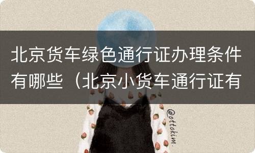 北京货车绿色通行证办理条件有哪些（北京小货车通行证有什么用）