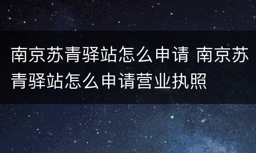 南京苏青驿站怎么申请 南京苏青驿站怎么申请营业执照