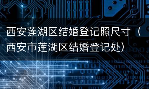 西安莲湖区结婚登记照尺寸（西安市莲湖区结婚登记处）