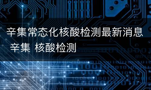辛集常态化核酸检测最新消息 辛集 核酸检测