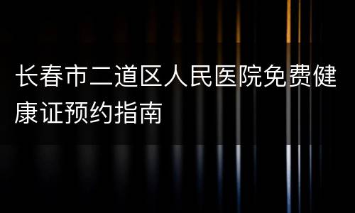 长春市二道区人民医院免费健康证预约指南
