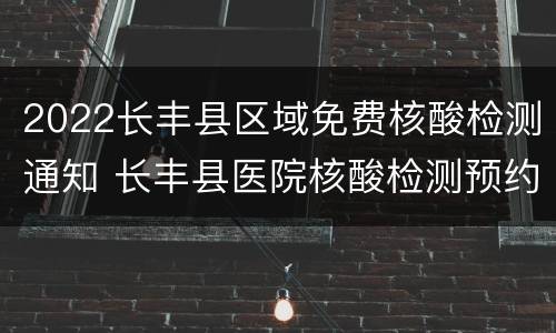 2022长丰县区域免费核酸检测通知 长丰县医院核酸检测预约