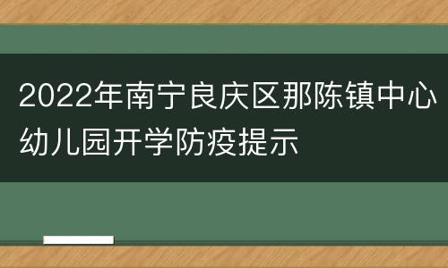 2022年南宁良庆区那陈镇中心幼儿园开学防疫提示