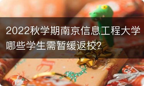 2022秋学期南京信息工程大学哪些学生需暂缓返校？