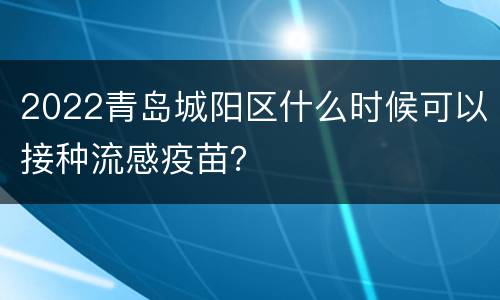 2022青岛城阳区什么时候可以接种流感疫苗？