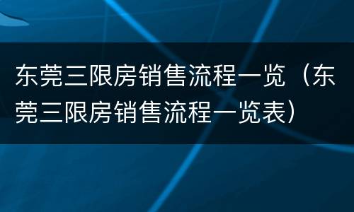 东莞三限房销售流程一览（东莞三限房销售流程一览表）