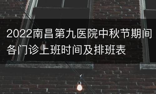 2022南昌第九医院中秋节期间各门诊上班时间及排班表