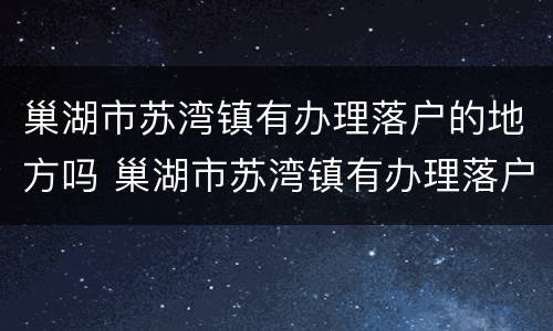 巢湖市苏湾镇有办理落户的地方吗 巢湖市苏湾镇有办理落户的地方吗多少钱