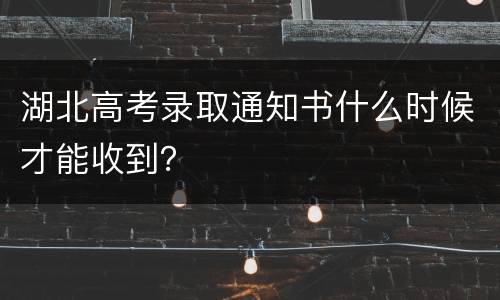 湖北高考录取通知书什么时候才能收到？