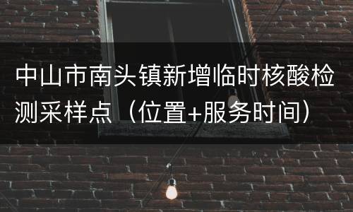 中山市南头镇新增临时核酸检测采样点（位置+服务时间）