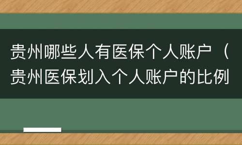 贵州哪些人有医保个人账户（贵州医保划入个人账户的比例是多少）