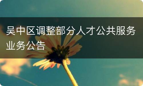 吴中区调整部分人才公共服务业务公告