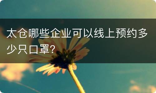 太仓哪些企业可以线上预约多少只口罩？