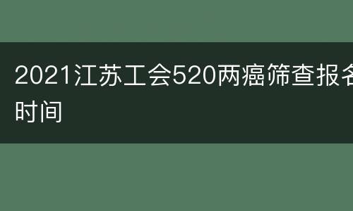 2021江苏工会520两癌筛查报名时间