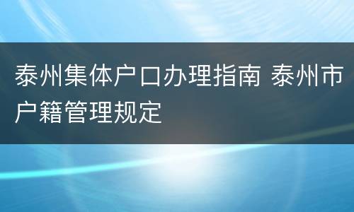 泰州集体户口办理指南 泰州市户籍管理规定
