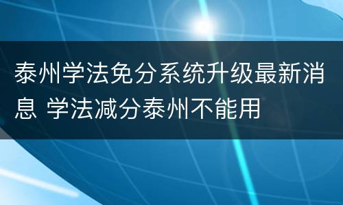 泰州学法免分系统升级最新消息 学法减分泰州不能用
