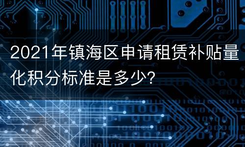 2021年镇海区申请租赁补贴量化积分标准是多少？