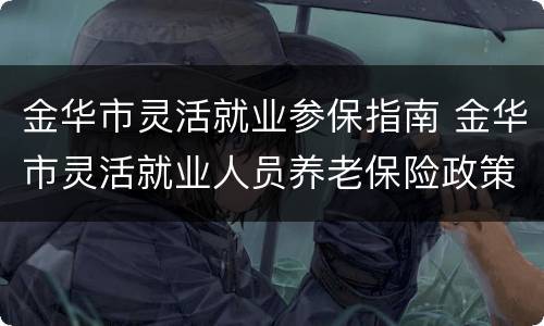 金华市灵活就业参保指南 金华市灵活就业人员养老保险政策