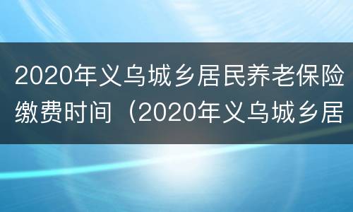 2020年义乌城乡居民养老保险缴费时间（2020年义乌城乡居民养老保险缴费时间表）