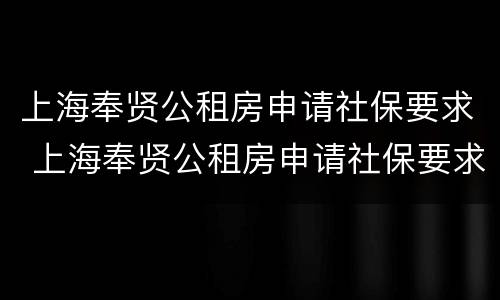 上海奉贤公租房申请社保要求 上海奉贤公租房申请社保要求户口