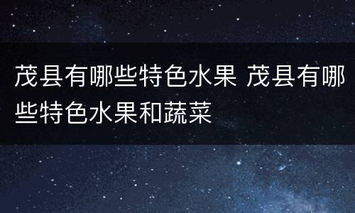 茂县有哪些特色水果 茂县有哪些特色水果和蔬菜