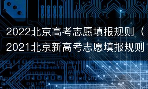 2022北京高考志愿填报规则（2021北京新高考志愿填报规则）