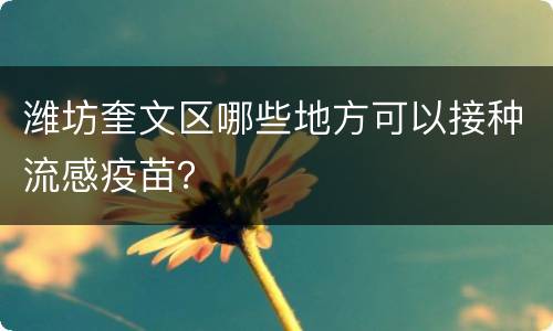 潍坊奎文区哪些地方可以接种流感疫苗？