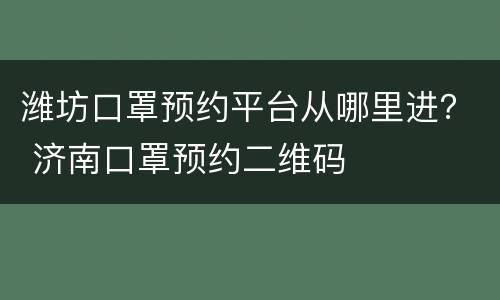 潍坊口罩预约平台从哪里进？ 济南口罩预约二维码
