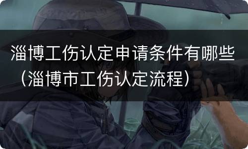 淄博工伤认定申请条件有哪些（淄博市工伤认定流程）