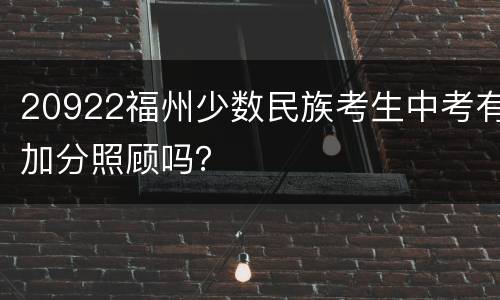 20922福州少数民族考生中考有加分照顾吗？