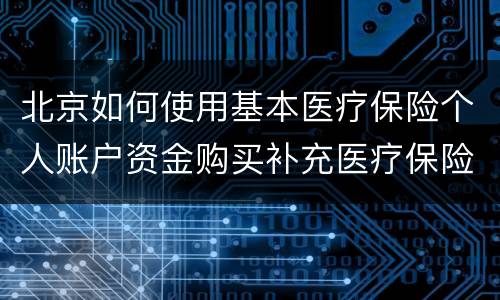 北京如何使用基本医疗保险个人账户资金购买补充医疗保险？
