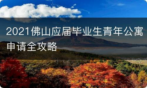 2021佛山应届毕业生青年公寓申请全攻略