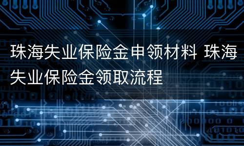 珠海失业保险金申领材料 珠海失业保险金领取流程