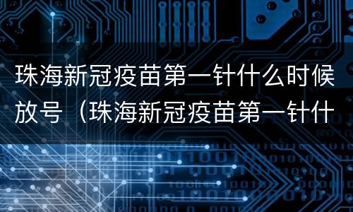 珠海新冠疫苗第一针什么时候放号（珠海新冠疫苗第一针什么时候放号的）